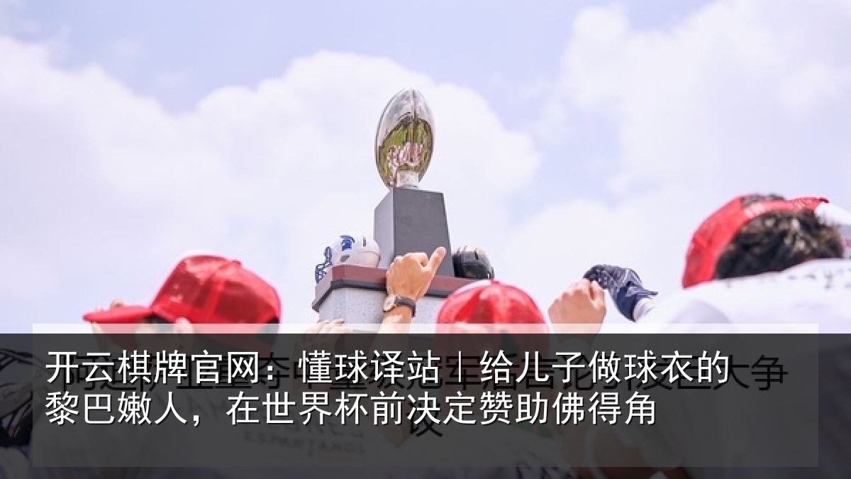 开云棋牌官网:懂球译站|给儿子做球衣的黎巴嫩人,在世界杯前决定赞助佛得角