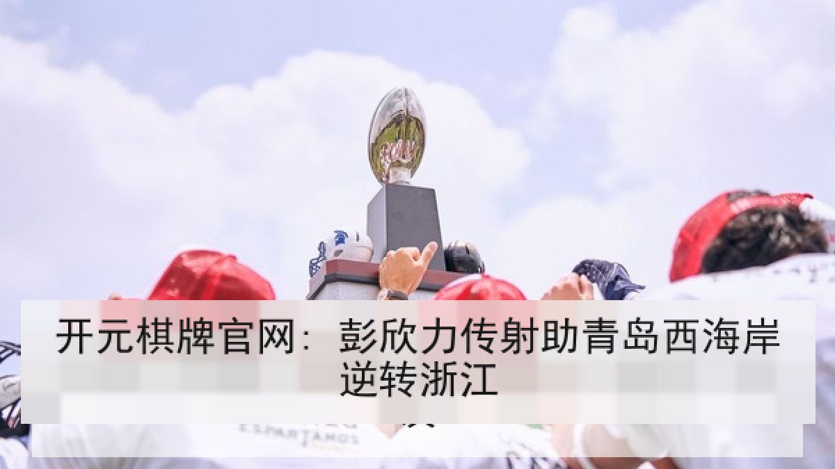 开元棋牌官网: 彭欣力传射助青岛西海岸逆转浙江 开元棋牌官网: 彭欣力传射助青岛西海岸逆转浙江