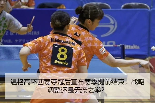 温格高环西赛夺冠后宣布赛季提前结束，战略调整还是无奈之举？
