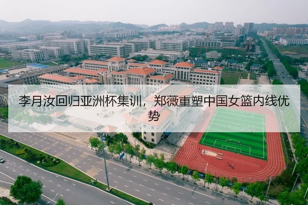 李月汝回归亚洲杯集训，郑薇重塑中国女篮内线优势