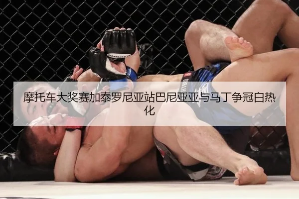 摩托车大奖赛加泰罗尼亚站巴尼亚亚与马丁争冠白热化
