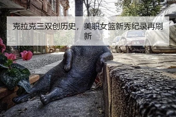克拉克三双创历史，美职女篮新秀纪录再刷新