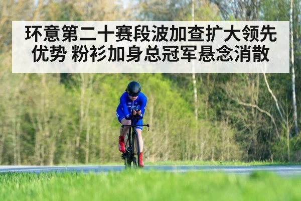 环意第二十赛段波加查扩大领先优势 粉衫加身总冠军悬念消散
