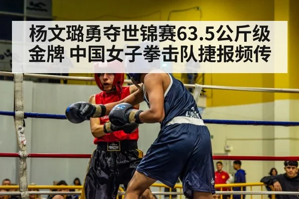 杨文璐勇夺世锦赛63.5公斤级金牌 中国女子拳击队捷报频传