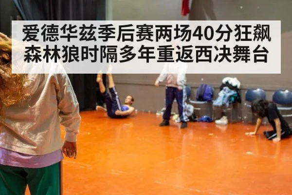 爱德华兹季后赛两场40分狂飙森林狼时隔多年重返西决舞台
