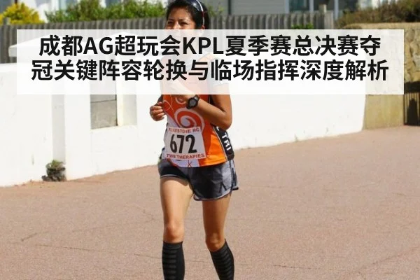 成都AG超玩会KPL夏季赛总决赛夺冠关键阵容轮换与临场指挥深度解析