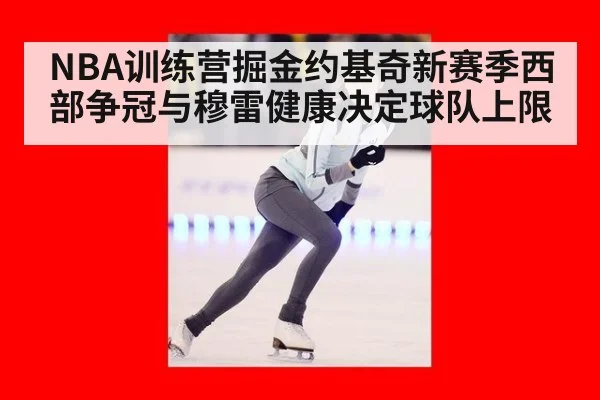 NBA训练营掘金约基奇新赛季西部争冠与穆雷健康决定球队上限